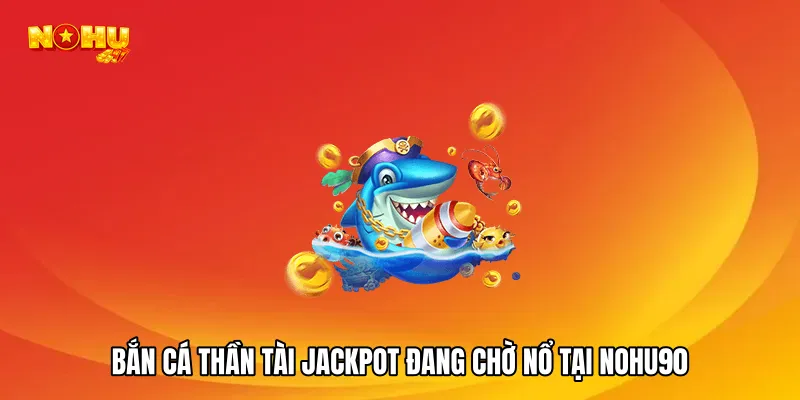 Bắn cá thần tài jackpot đang chờ nổ tại NOHU90