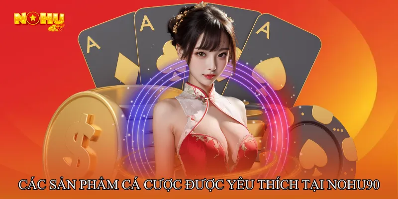 Các sản phẩm cá cược được yêu thích tại NOHU90